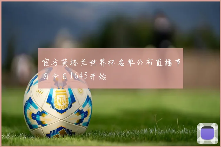 官方英格兰世界杯名单公布直播节目今日1645开始