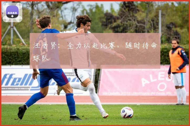 汪晋贤：全力以赴比赛，随时待命球队