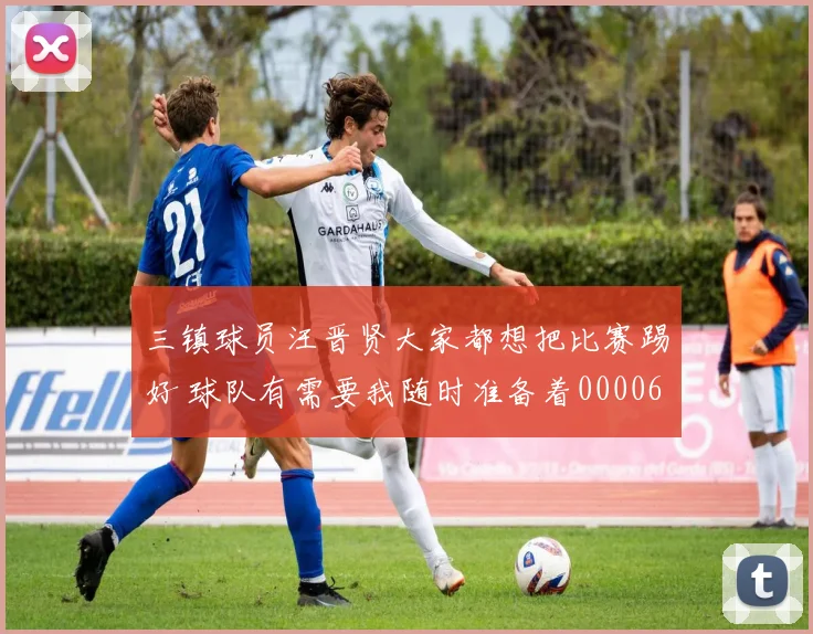 三镇球员汪晋贤大家都想把比赛踢好 球队有需要我随时准备着0000644